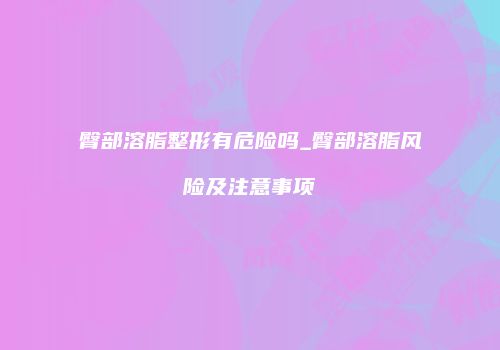 臀部溶脂整形有危险吗_臀部溶脂风险及注意事项