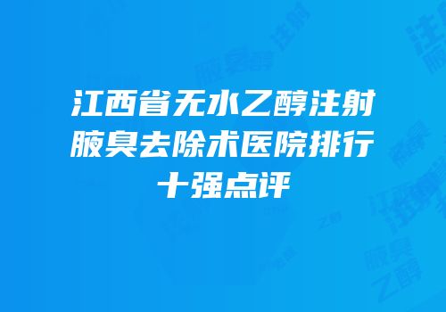 江西省无水乙醇注射腋臭去除术医院排行十强点评