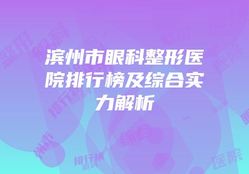 滨州市眼科整形医院排行榜及综合实力解析