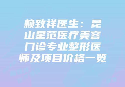 赖致祥医生：昆山星范医疗美容门诊专业整形医师及项目价格一览