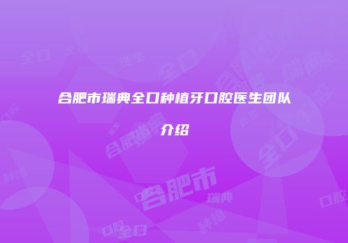 合肥市瑞典全口种植牙口腔医生团队介绍