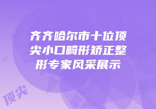 齐齐哈尔市十位顶尖小口畸形矫正整形专家风采展示