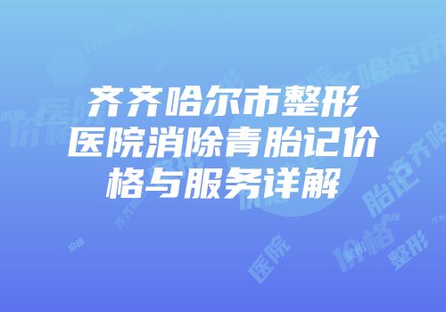 齐齐哈尔市整形医院消除青胎记价格与服务详解