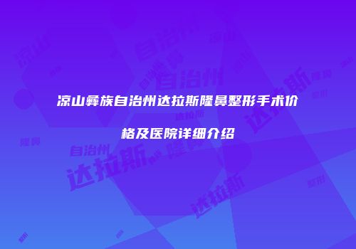 凉山彝族自治州达拉斯隆鼻整形手术价格及医院详细介绍