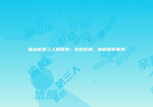 保山市第三人民医院：亲民价格，优质整形服务