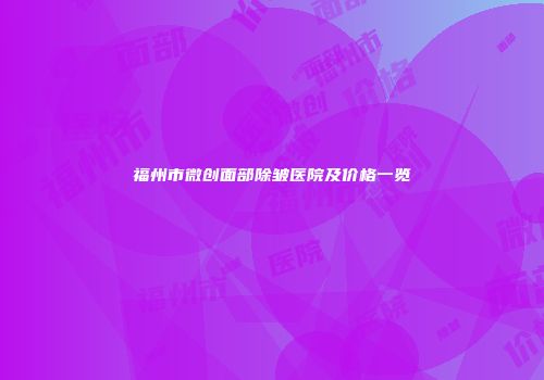 福州市微创面部除皱医院及价格一览