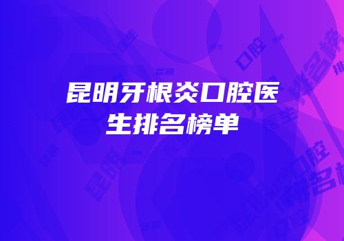 昆明牙根炎口腔医生排名榜单