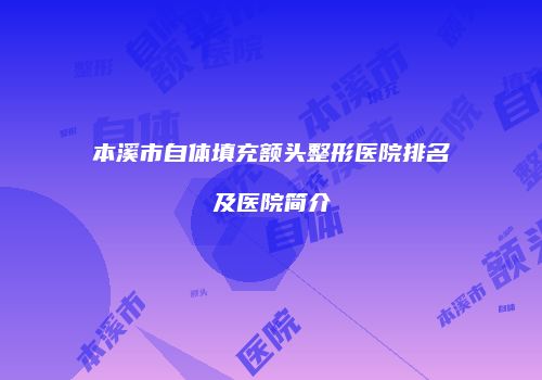 本溪市自体填充额头整形医院排名及医院简介