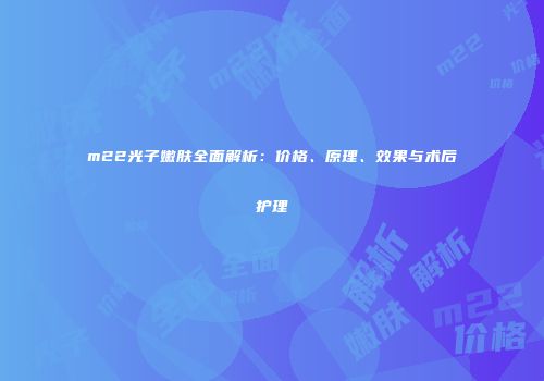 m22光子嫩肤全面解析：价格、原理、效果与术后护理