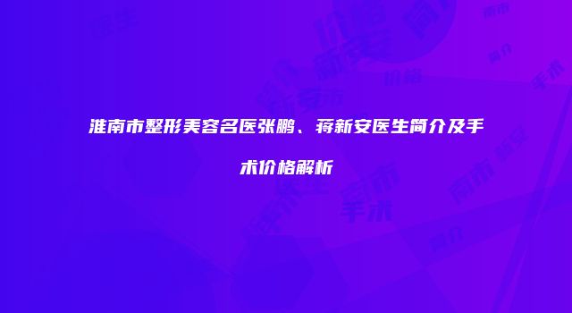 淮南市整形美容名医张鹏、蒋新安医生简介及手术价格解析