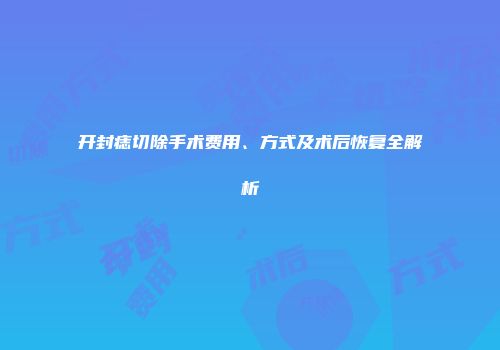 开封痣切除手术费用、方式及术后恢复全解析