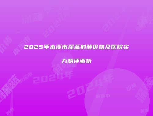 2025年本溪市深蓝射频价格及医院实力测评解析