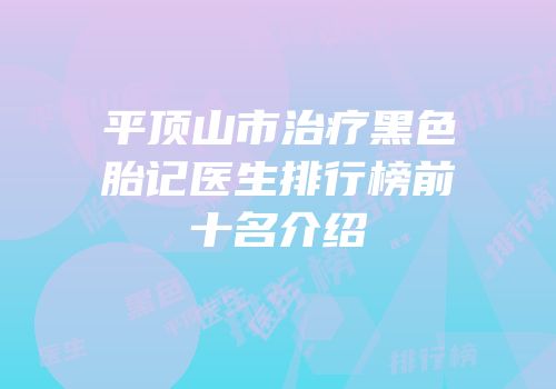 平顶山市治疗黑色胎记医生排行榜前十名介绍