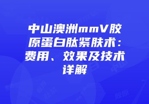中山澳洲mmV胶原蛋白肽紧肤术：费用、效果及技术详解