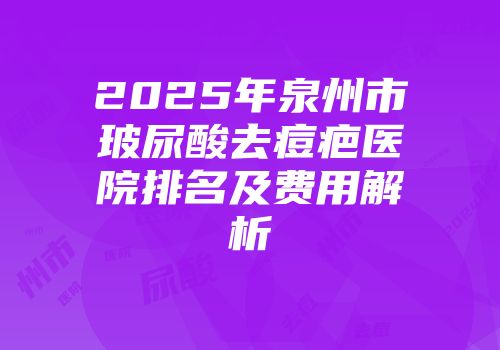 2025年泉州市玻尿酸去痘疤医院排名及费用解析