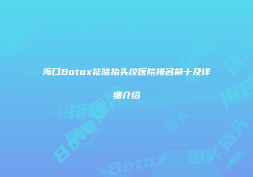 海口Botox祛除抬头纹医院排名前十及详细介绍