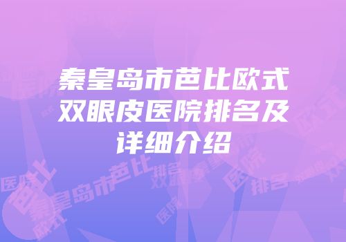 秦皇岛市芭比欧式双眼皮医院排名及详细介绍