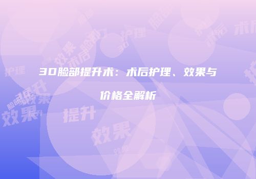 3D脸部提升术：术后护理、效果与价格全解析