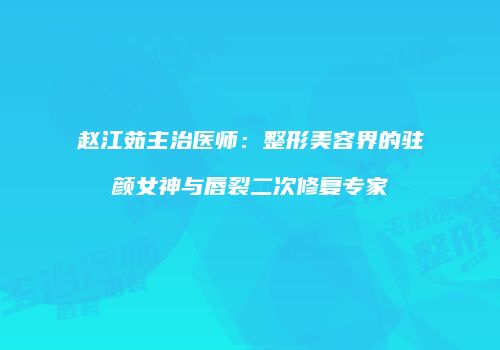 赵江茹主治医师：整形美容界的驻颜女神与唇裂二次修复专家