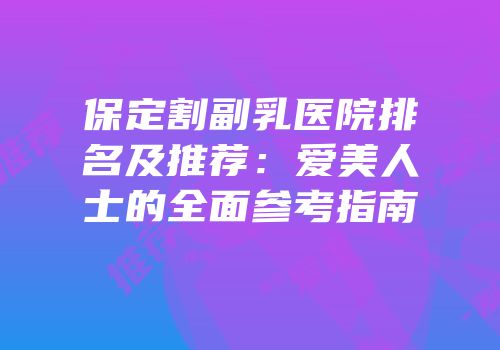 保定割副乳医院排名及推荐：爱美人士的全面参考指南