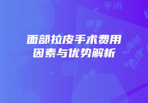 面部拉皮手术费用因素与优势解析