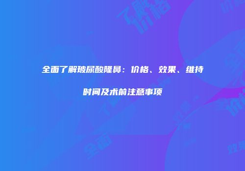 全面了解玻尿酸隆鼻：价格、效果、维持时间及术前注意事项