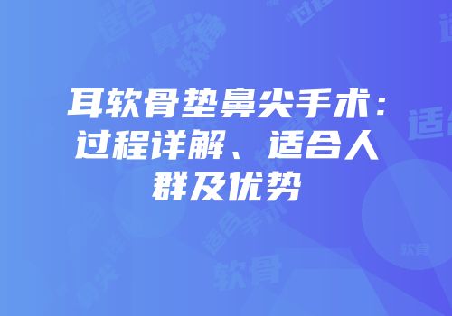 耳软骨垫鼻尖手术：过程详解、适合人群及优势