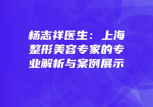 杨志祥医生：上海整形美容专家的专业解析与案例展示