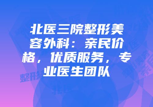 北医三院整形美容外科：亲民价格，优质服务，专业医生团队