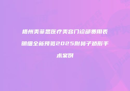 梧州美菲思医疗美容门诊部费用表明细全新预览2025附鼻子矫形手术案例