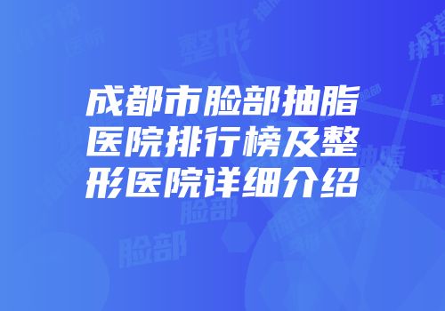 成都市脸部抽脂医院排行榜及整形医院详细介绍