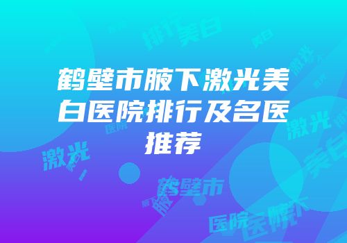 鹤壁市腋下激光美白医院排行及名医推荐