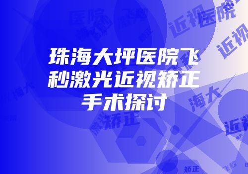 珠海大坪医院飞秒激光近视矫正手术探讨