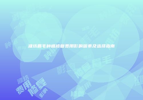 潍坊眉毛种植修复费用影响因素及选择指南