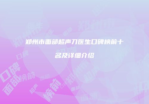 郑州市面部超声刀医生口碑榜前十名及详细介绍