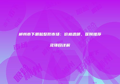 郴州市下眼睑整形市场：价格透明，医院推荐及项目详解