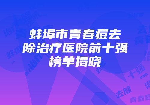 蚌埠市青春痘去除治疗医院前十强榜单揭晓