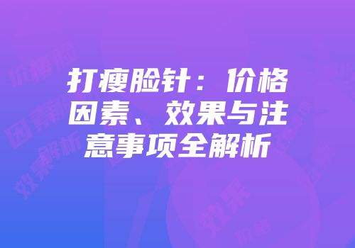 打瘦脸针：价格因素、效果与注意事项全解析