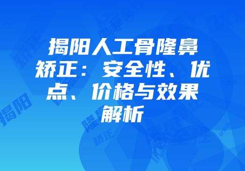 揭阳人工骨隆鼻矫正：安全性、优点、价格与效果解析