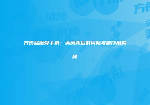 方形脸磨骨手术：美丽背后的风险与副作用揭秘