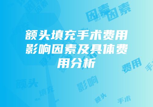 额头填充手术费用影响因素及具体费用分析
