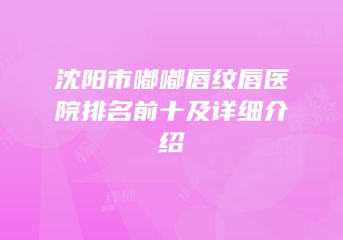 沈阳市嘟嘟唇纹唇医院排名前十及详细介绍