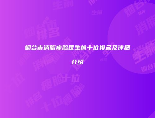 烟台市消脂瘦脸医生前十位排名及详细介绍