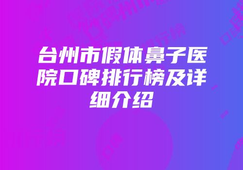 台州市假体鼻子医院口碑排行榜及详细介绍