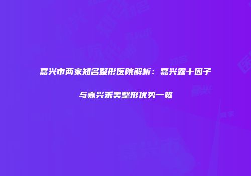 嘉兴市两家知名整形医院解析：嘉兴露十因子与嘉兴禾美整形优势一览