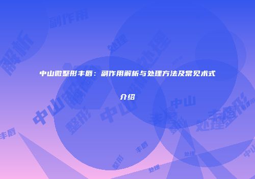 中山微整形丰唇：副作用解析与处理方法及常见术式介绍