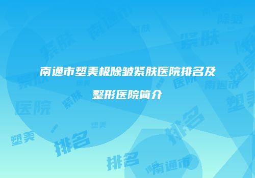 南通市塑美极除皱紧肤医院排名及整形医院简介
