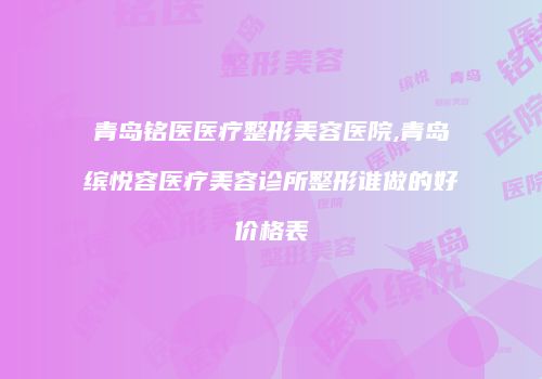青岛铭医医疗整形美容医院,青岛缤悦容医疗美容诊所整形谁做的好价格表