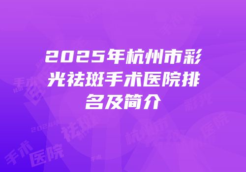 2025年杭州市彩光祛斑手术医院排名及简介