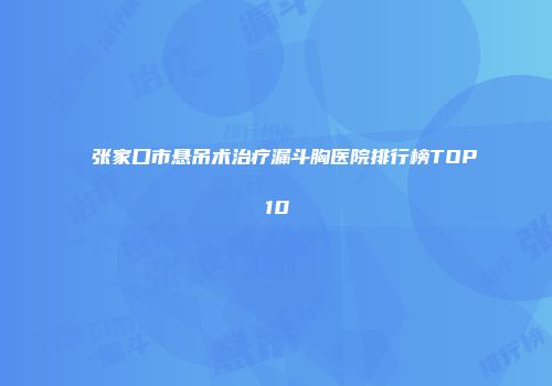 张家口市悬吊术治疗漏斗胸医院排行榜TOP10